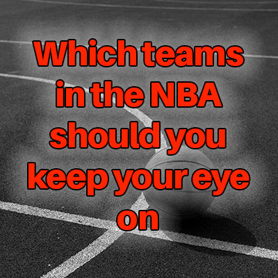 Which teams in the NBA should you keep your eye on